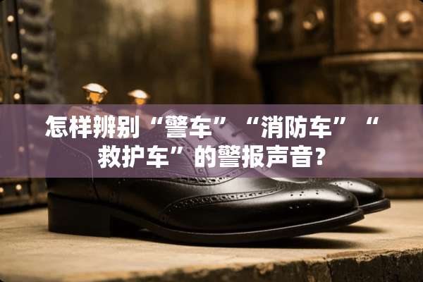 怎样辨别“警车”“消防车”“救护车”的警报声音？