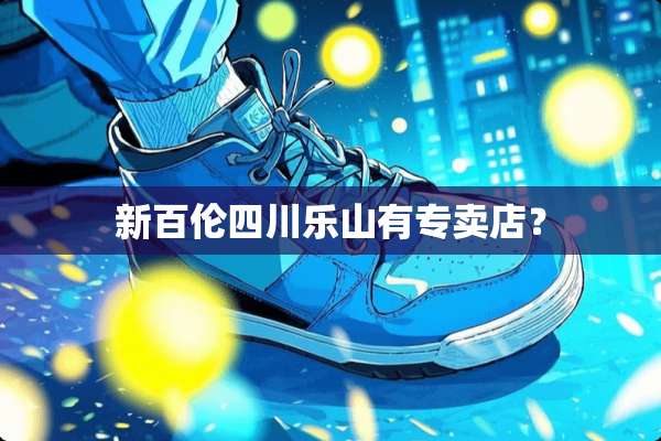 新百伦四川乐山有专卖店？