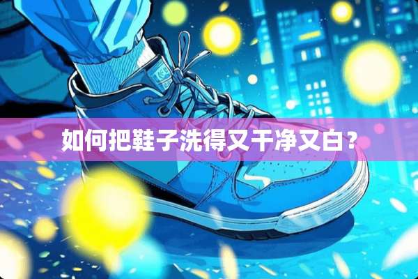 如何把鞋子洗得又干净又白？