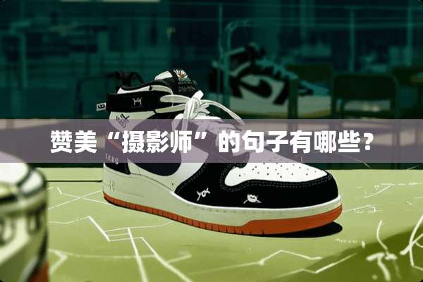 赞美“摄影师”的句子有哪些？
