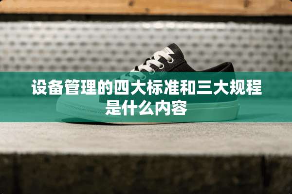设备管理的四大标准和三大规程是什么内容