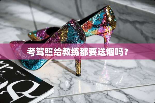考驾照给教练都要送烟吗？