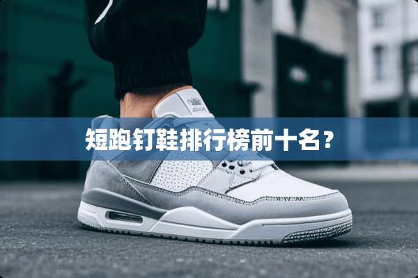 短跑钉鞋排行榜前十名？