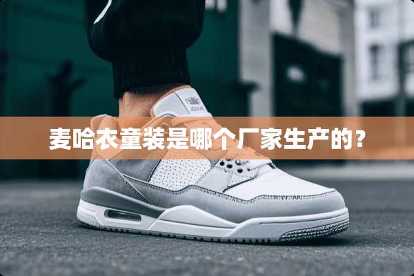 麦哈衣童装是哪个厂家生产的？