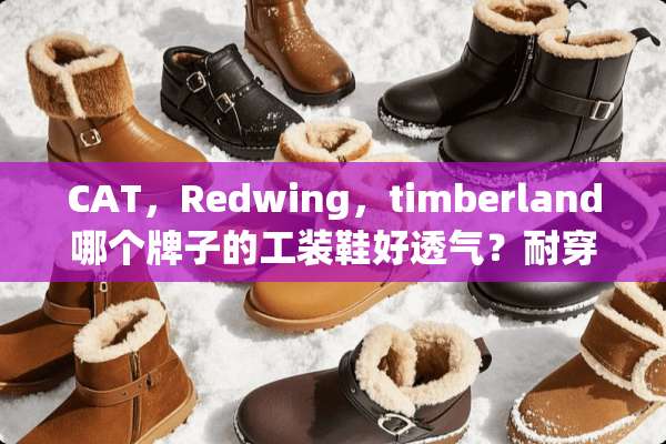CAT，Redwing，timberland哪个牌子的工装鞋好透气？耐穿？