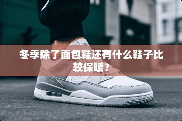 冬季除了面包鞋还有什么鞋子比较保暖？
