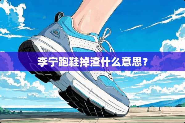 李宁跑鞋掉渣什么意思？