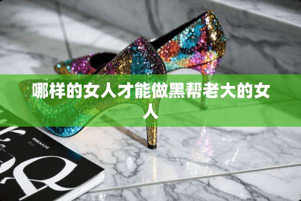 哪样的女人才能做黑帮老大的女人