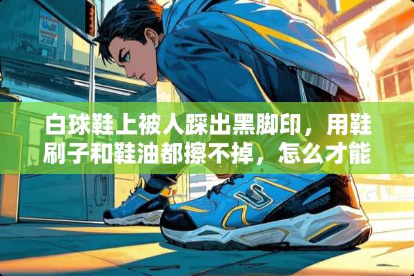 白球鞋上被人踩出黑脚印，用鞋刷子和鞋油都擦不掉，怎么才能擦下来啊？
