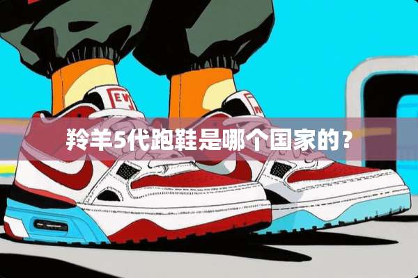 羚羊5代跑鞋是哪个国家的？