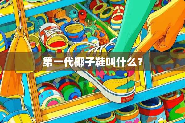 第一代椰子鞋叫什么？