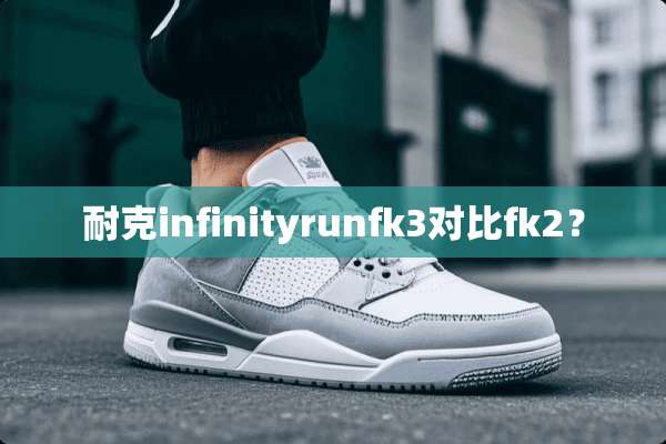 耐克infinityrunfk3对比fk2？