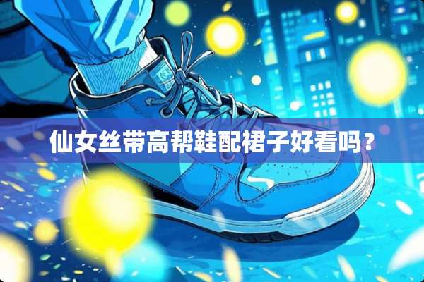 仙女丝带高帮鞋配裙子好看吗？
