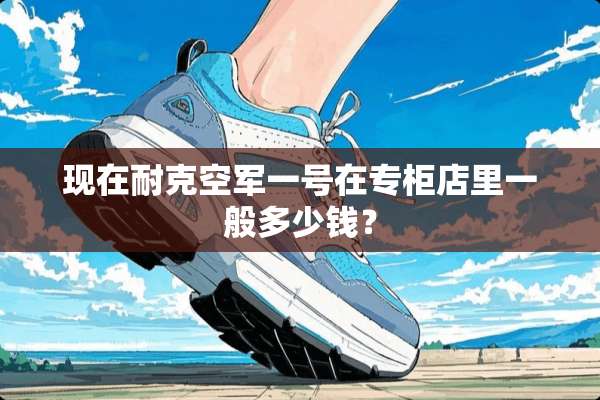 现在耐克空军一号在专柜店里一般多少钱？
