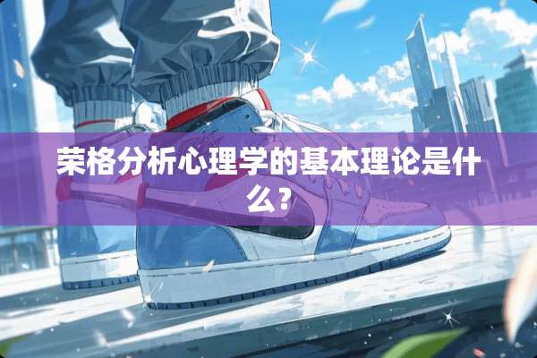 荣格分析心理学的基本理论是什么？