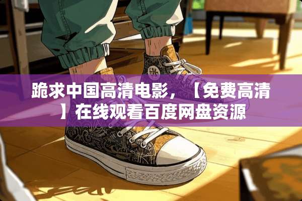 跪求中国高清电影，【免费高清】在线观看百度网盘资源
