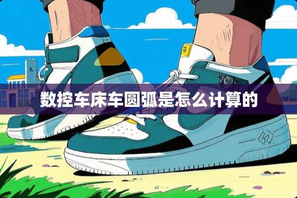 数控车床车圆弧是怎么计算的