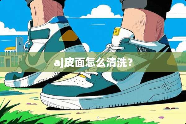 aj皮面怎么清洗？