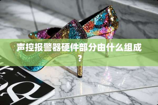 声控报警器硬件部分由什么组成？