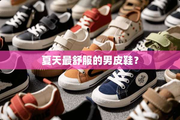 夏天最舒服的男皮鞋？