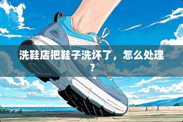 洗鞋店把鞋子洗坏了，怎么处理？