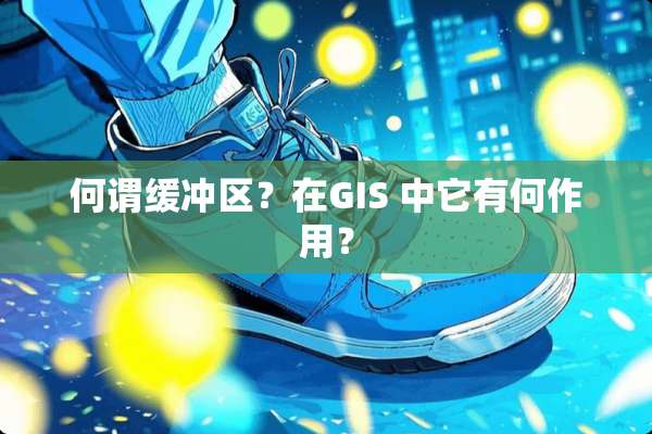 何谓缓冲区？在GIS 中它有何作用？