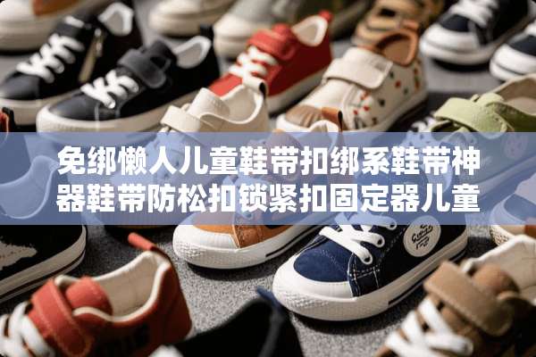 免绑懒人儿童鞋带扣绑系鞋带神器鞋带防松扣锁紧扣固定器儿童鞋扣如何使用？