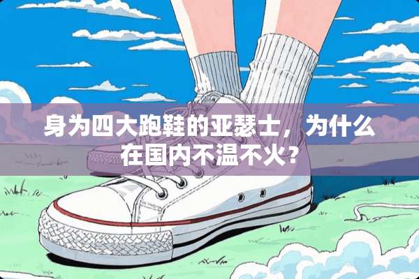 身为四大跑鞋的亚瑟士，为什么在国内不温不火？