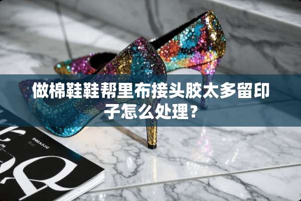 做棉鞋鞋帮里布接头胶太多留印子怎么处理？