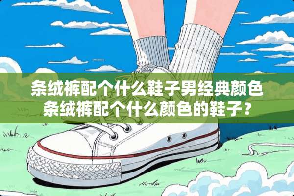 条绒裤配个什么鞋子男经典颜色条绒裤配个什么颜色的鞋子？