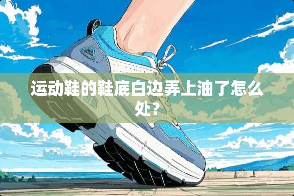运动鞋的鞋底白边弄上油了怎么处？