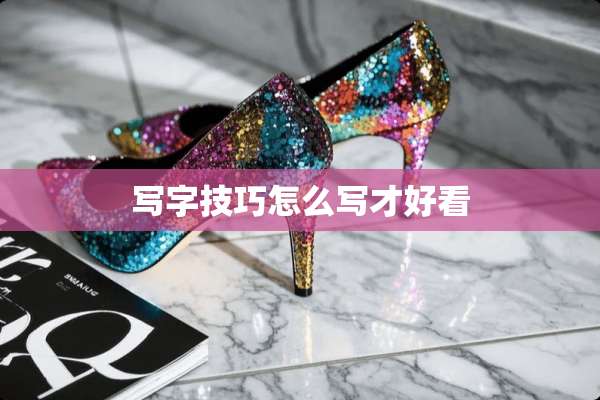 写字技巧怎么写才好看