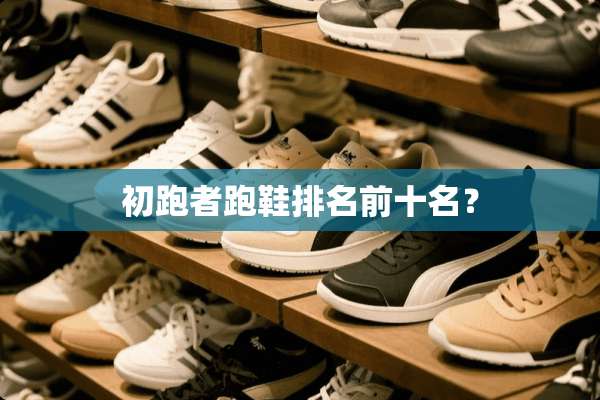 初跑者跑鞋排名前十名？