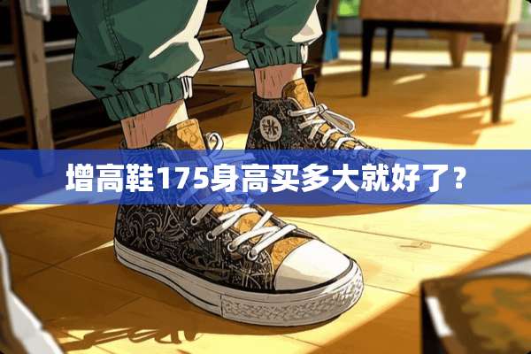 增高鞋175身高买多大就好了？