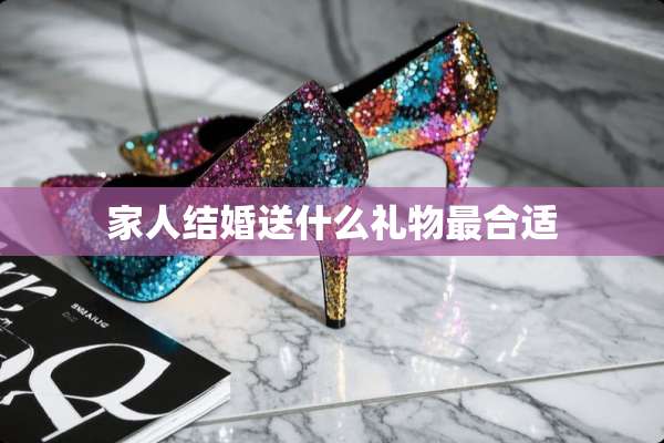 家人结婚送什么礼物最合适