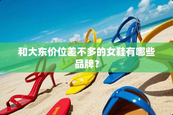 和大东价位差不多的女鞋有哪些品牌？