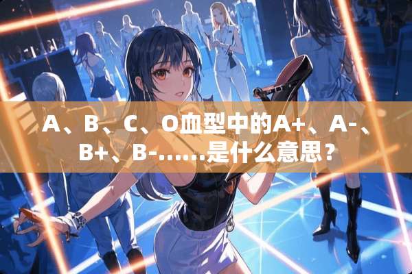 A、B、C、O血型中的A+、A-、B+、B-……是什么意思？