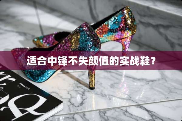 适合中锋不失颜值的实战鞋？