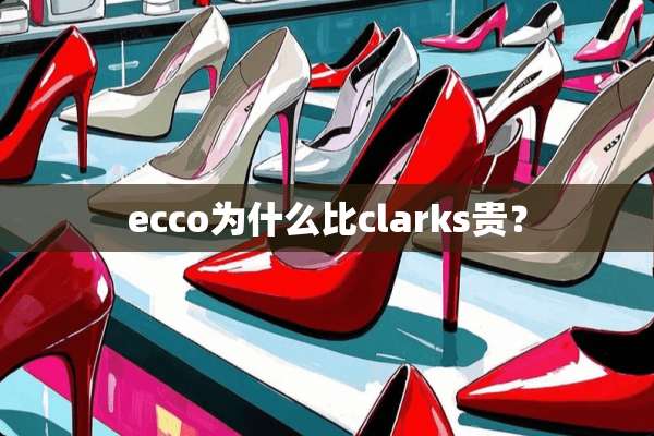 ecco为什么比clarks贵？