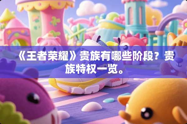 《王者荣耀》贵族有哪些阶段？贵族特权一览。