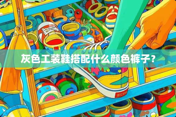 灰色工装鞋搭配什么颜色裤子？