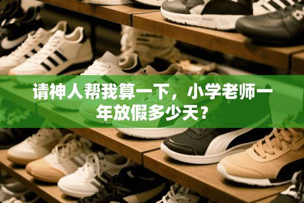 请神人帮我算一下，小学老师一年放假多少天？