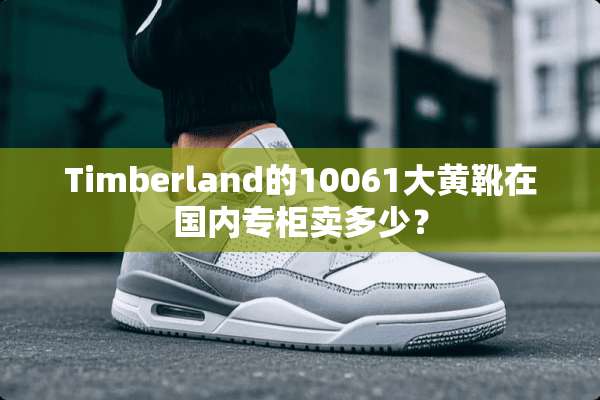 Timberland的10061大黄靴在国内专柜卖多少？