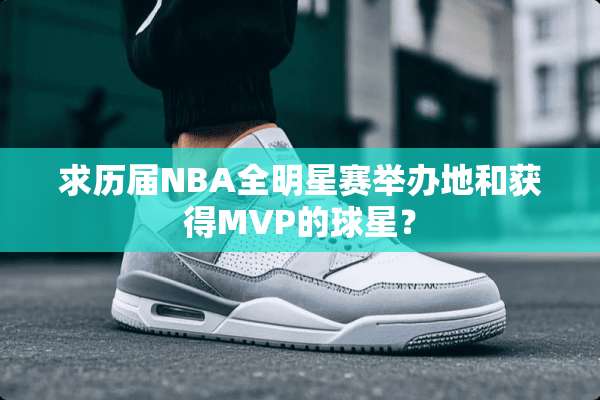 求历届NBA全明星赛举办地和获得MVP的球星？