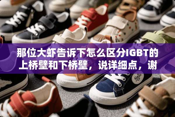 那位大虾告诉下怎么区分IGBT的上桥壁和下桥壁，说详细点，谢谢了