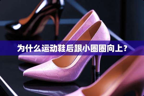 为什么运动鞋后跟小圈圈向上？