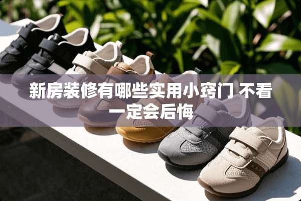 新房装修有哪些实用小窍门 不看一定会后悔
