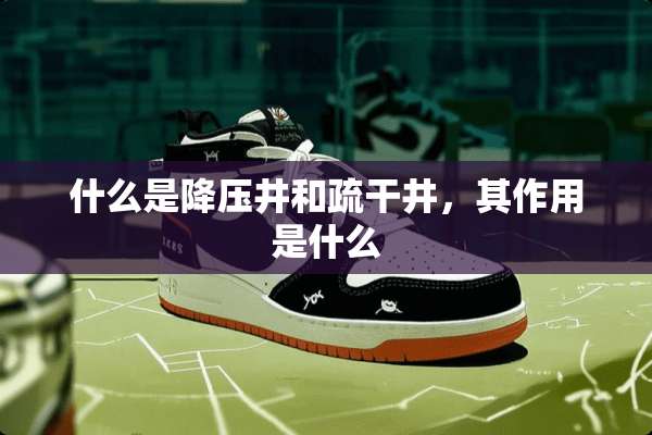 什么是降压井和疏干井，其作用是什么