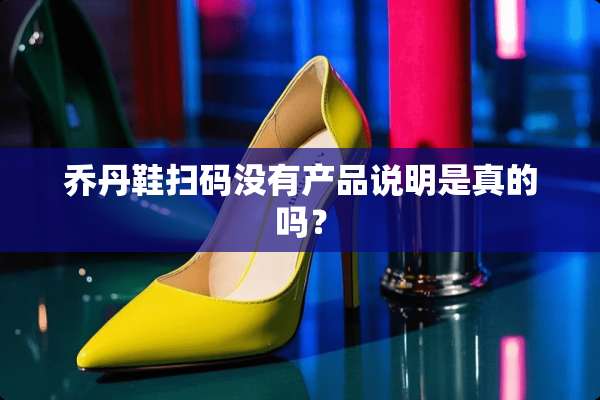 乔丹鞋扫码没有产品说明是真的吗？