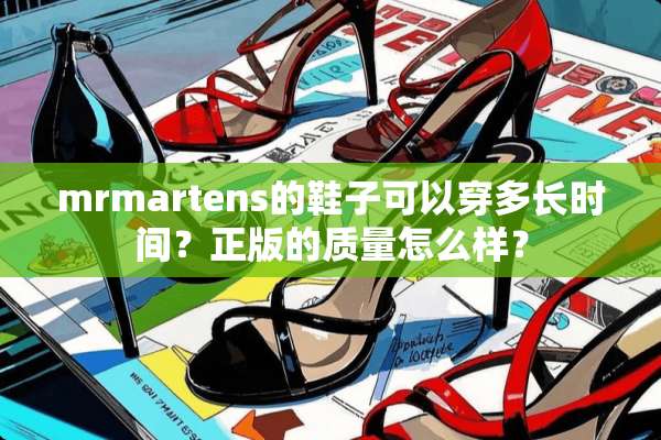 mrmartens的鞋子可以穿多长时间？正版的质量怎么样？